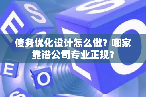 债务优化设计怎么做？哪家靠谱公司专业正规？