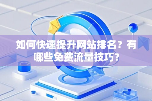 如何快速提升网站排名？有哪些免费流量技巧？